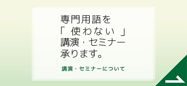 専門用語を「使わない」講演・セミナー承ります。　講演・セミナーについて