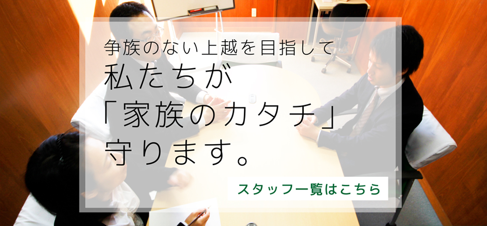 争族のない上越を目指して私たちが「家族のカタチ」守ります。　スタッフ一覧はこちら